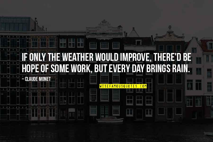 Hope Your Day Is Quotes By Claude Monet: If only the weather would improve, there'd be Hope Your Day Is Quotes By Claude Monet: If only the weather would improve, there'd be