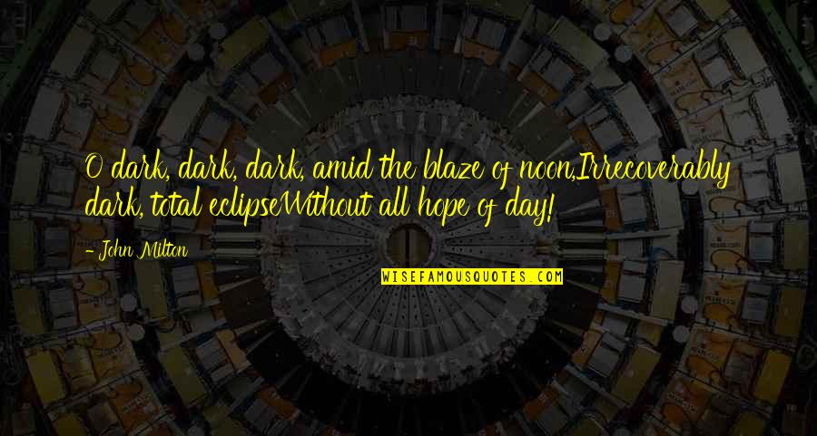 Hope Your Day Is Quotes By John Milton: O dark, dark, dark, amid the blaze of Hope Your Day Is Quotes By John Milton: O dark, dark, dark, amid the blaze of