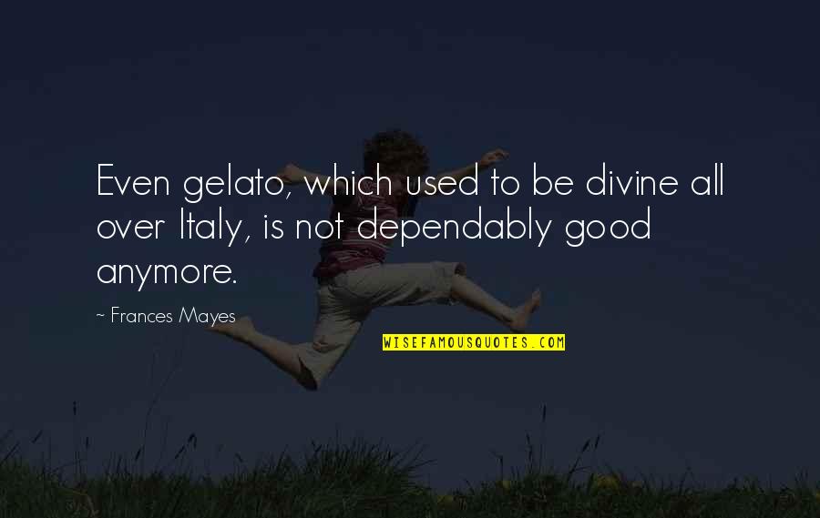Hope Your Day Was Good Quotes By Frances Mayes: Even gelato, which used to be divine all