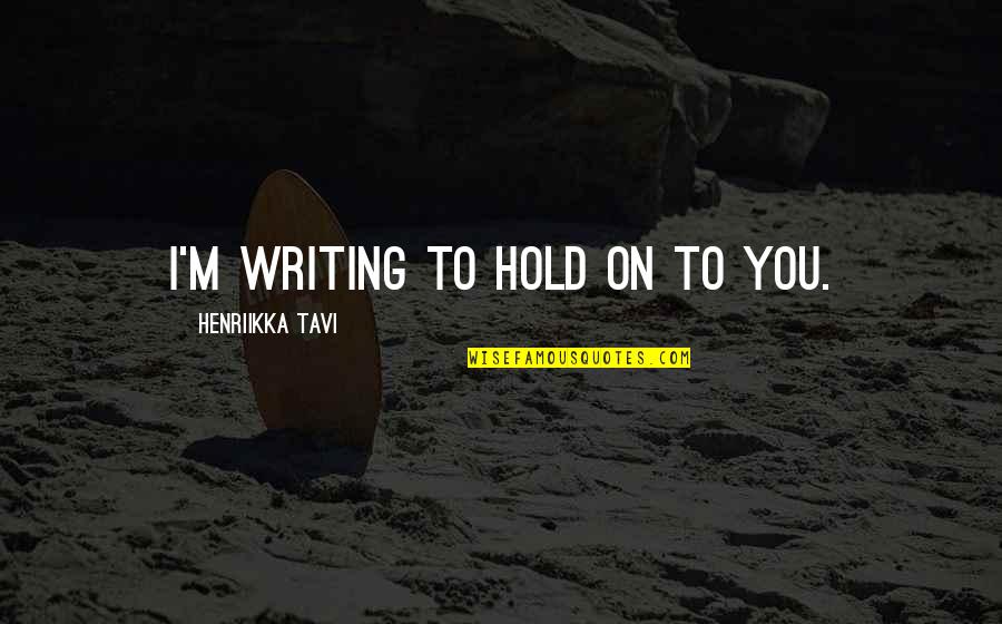 Hope Your Future Is Bright Quotes By Henriikka Tavi: I'm writing to hold on to you. Hope Your Future Is Bright Quotes By Henriikka Tavi: I'm writing to hold on to you.