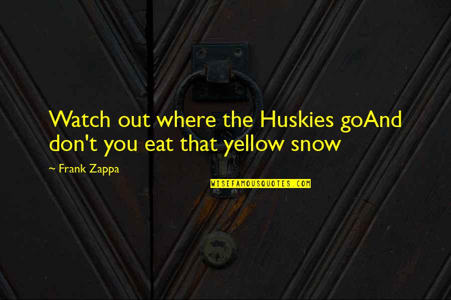 Hope Youre Feeling Better Images And Quotes By Frank Zappa: Watch out where the Huskies goAnd don't you