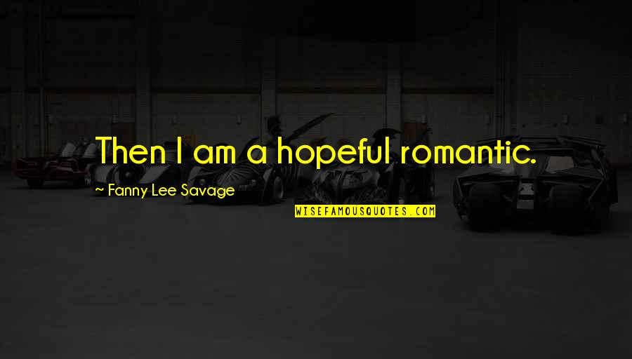 Hopeful Romantic Quotes By Fanny Lee Savage: Then I am a hopeful romantic.
