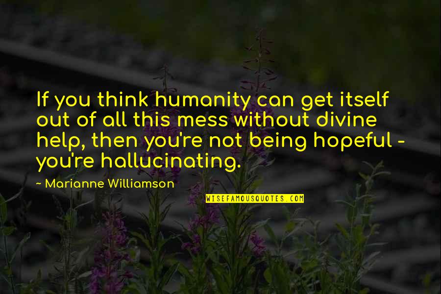 Hopeful Thinking Quotes By Marianne Williamson: If you think humanity can get itself out Hopeful Thinking Quotes By Marianne Williamson: If you think humanity can get itself out