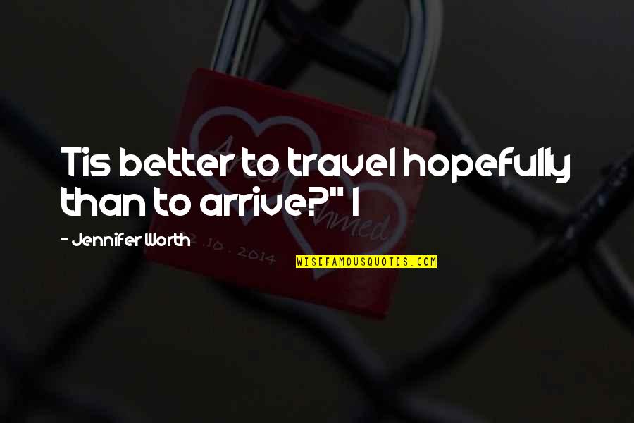 Hopefully Quotes By Jennifer Worth: Tis better to travel hopefully than to arrive?"