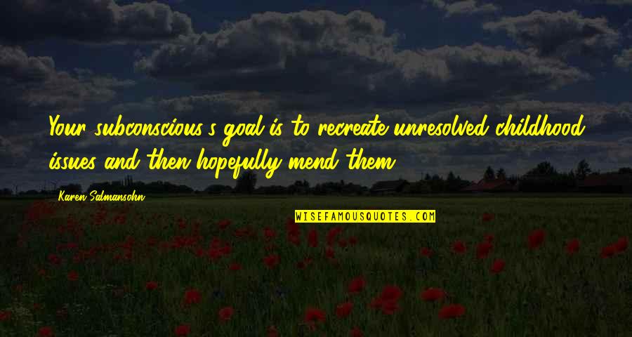 Hopefully Quotes By Karen Salmansohn: Your subconscious's goal is to recreate unresolved childhood Hopefully Quotes By Karen Salmansohn: Your subconscious's goal is to recreate unresolved childhood