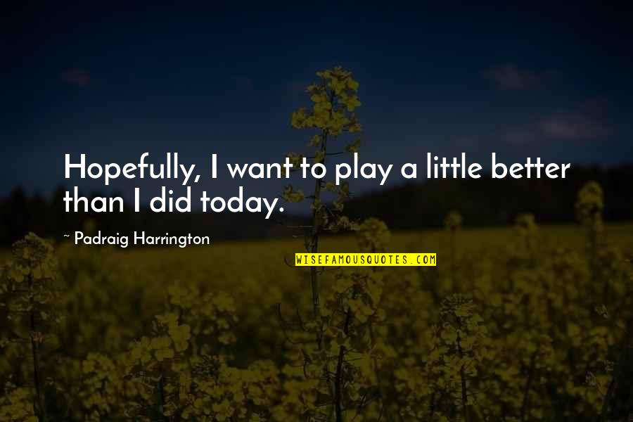 Hopefully Quotes By Padraig Harrington: Hopefully, I want to play a little better