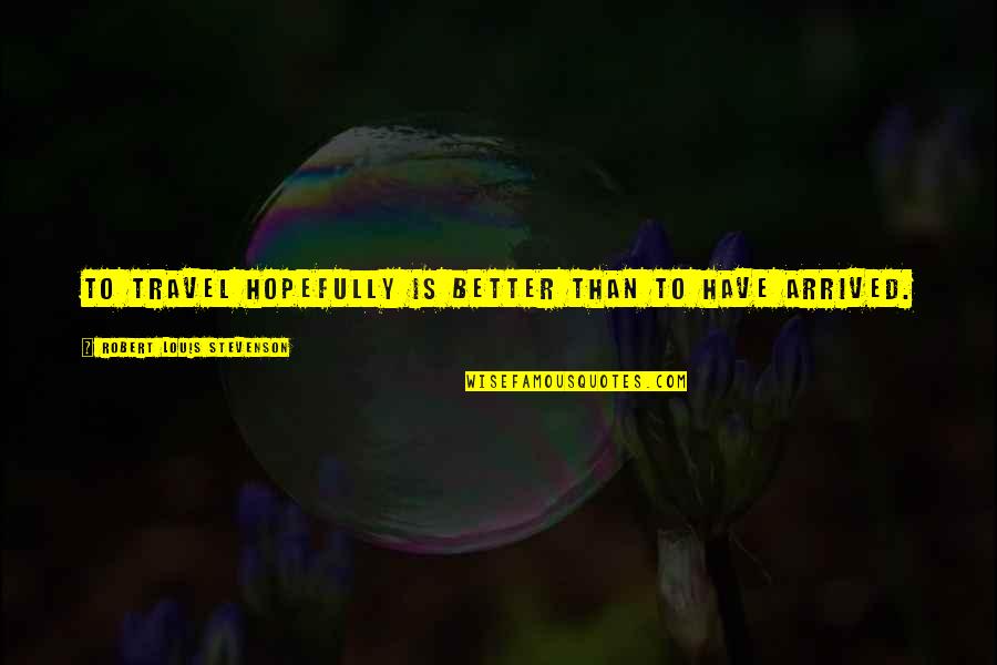 Hopefully Quotes By Robert Louis Stevenson: To travel hopefully is better than to have Hopefully Quotes By Robert Louis Stevenson: To travel hopefully is better than to have