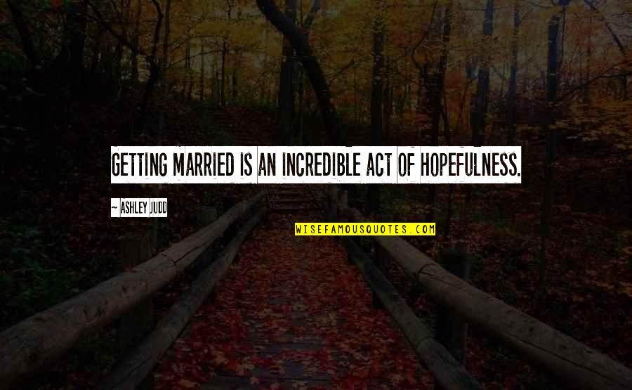Hopefulness Quotes By Ashley Judd: Getting married is an incredible act of hopefulness.