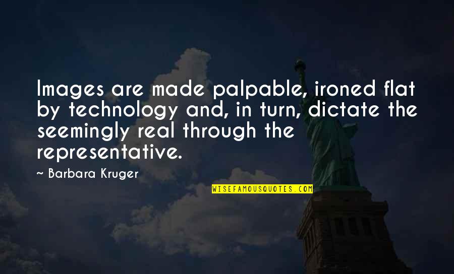 Hopeless But Hoping Quotes By Barbara Kruger: Images are made palpable, ironed flat by technology Hopeless But Hoping Quotes By Barbara Kruger: Images are made palpable, ironed flat by technology
