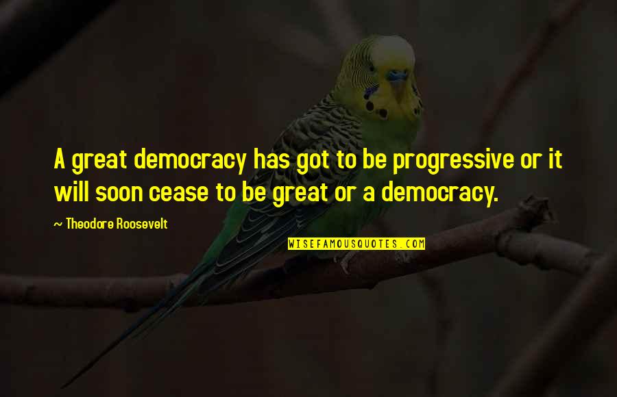 Hopeless But Hoping Quotes By Theodore Roosevelt: A great democracy has got to be progressive Hopeless But Hoping Quotes By Theodore Roosevelt: A great democracy has got to be progressive