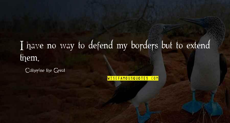 Hopeless But Still Hoping Quotes By Catherine The Great: I have no way to defend my borders Hopeless But Still Hoping Quotes By Catherine The Great: I have no way to defend my borders