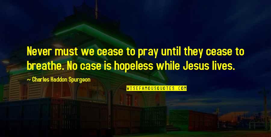 Hopeless Case Quotes By Charles Haddon Spurgeon: Never must we cease to pray until they Hopeless Case Quotes By Charles Haddon Spurgeon: Never must we cease to pray until they