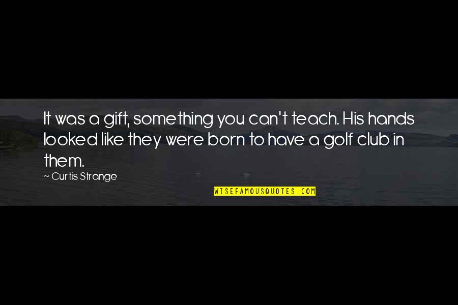 Hopeless Case Quotes By Curtis Strange: It was a gift, something you can't teach. Hopeless Case Quotes By Curtis Strange: It was a gift, something you can't teach.