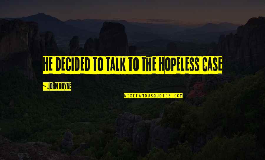 Hopeless Case Quotes By John Boyne: He decided to talk to the Hopeless Case Hopeless Case Quotes By John Boyne: He decided to talk to the Hopeless Case