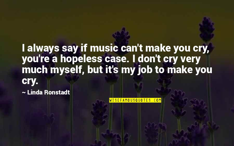 Hopeless Case Quotes By Linda Ronstadt: I always say if music can't make you Hopeless Case Quotes By Linda Ronstadt: I always say if music can't make you
