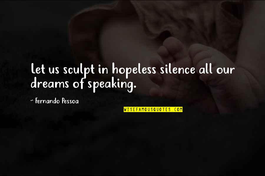 Hopeless Dreams Quotes By Fernando Pessoa: Let us sculpt in hopeless silence all our