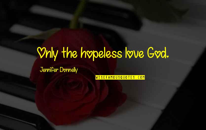 Hopeless God Quotes By Jennifer Donnelly: Only the hopeless love God.