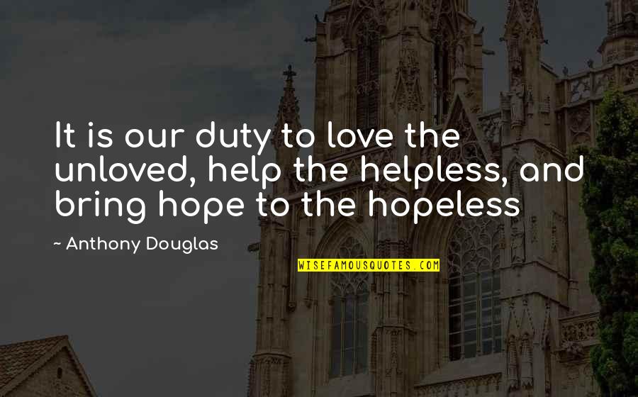 Hopeless Hope Quotes By Anthony Douglas: It is our duty to love the unloved,