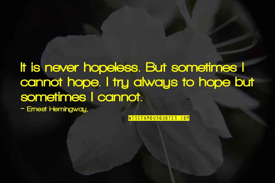 Hopeless Hope Quotes By Ernest Hemingway,: It is never hopeless. But sometimes I cannot