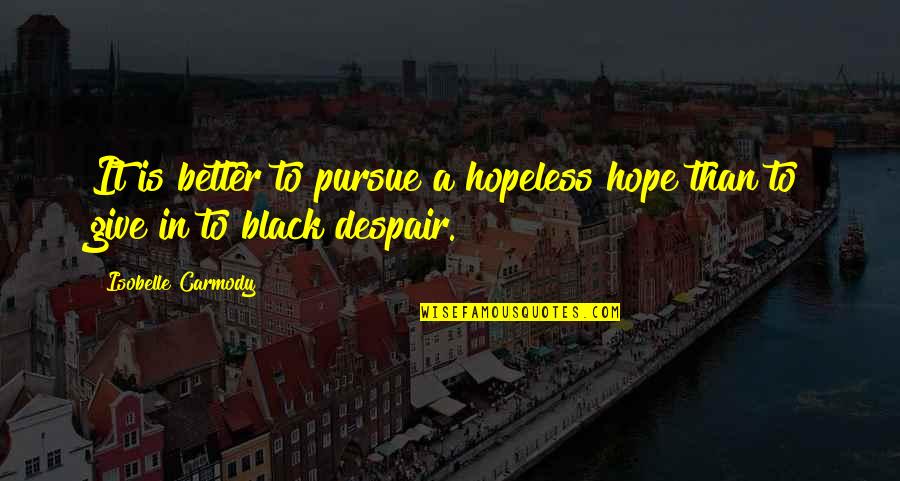 Hopeless Hope Quotes By Isobelle Carmody: It is better to pursue a hopeless hope