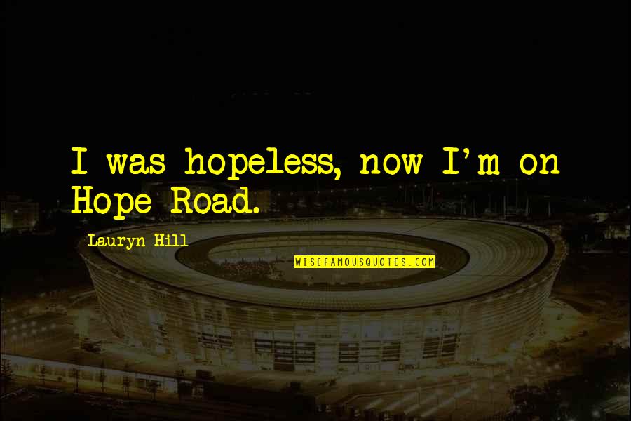 Hopeless Hope Quotes By Lauryn Hill: I was hopeless, now I'm on Hope Road.