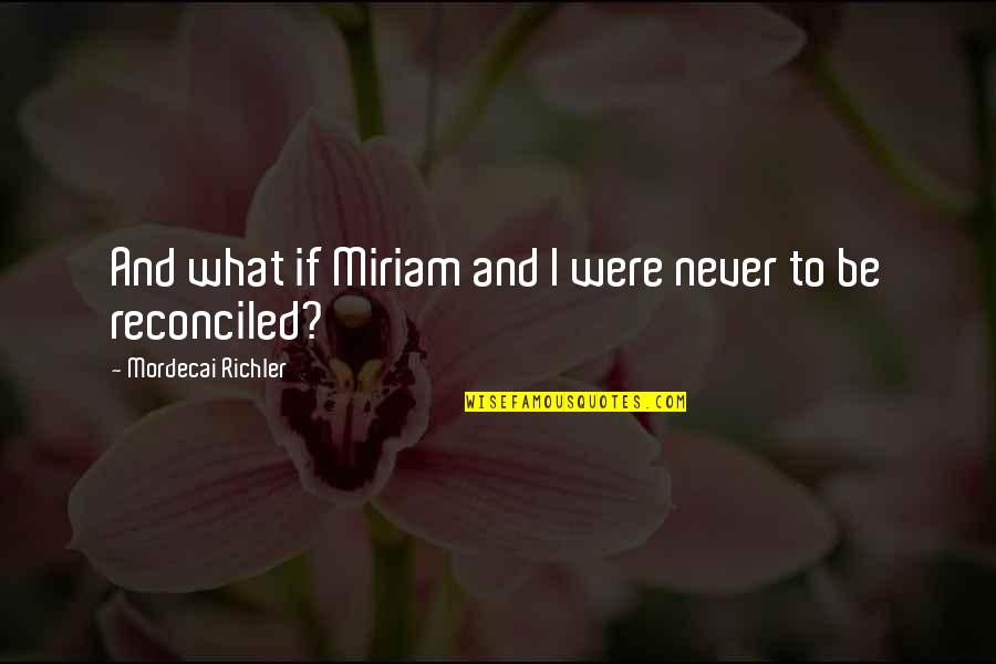 Hopeless Love Quotes By Mordecai Richler: And what if Miriam and I were never