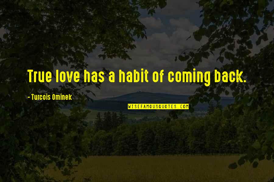 Hopeless Love Quotes By Turcois Ominek: True love has a habit of coming back.