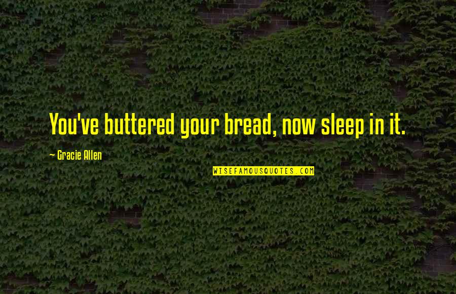 Hopeless Optimist Quotes By Gracie Allen: You've buttered your bread, now sleep in it. Hopeless Optimist Quotes By Gracie Allen: You've buttered your bread, now sleep in it.