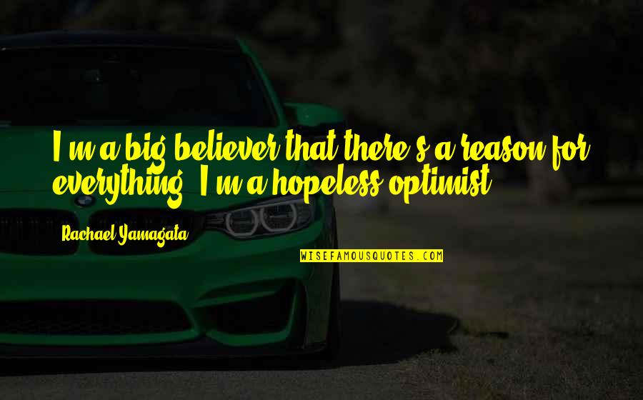 Hopeless Optimist Quotes By Rachael Yamagata: I'm a big believer that there's a reason Hopeless Optimist Quotes By Rachael Yamagata: I'm a big believer that there's a reason
