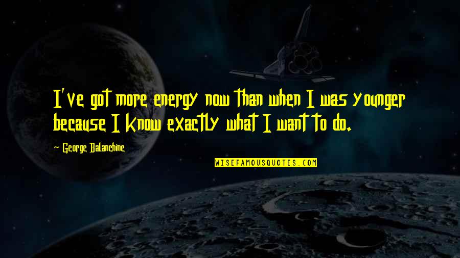 Hopelessly Enslaved Quotes By George Balanchine: I've got more energy now than when I