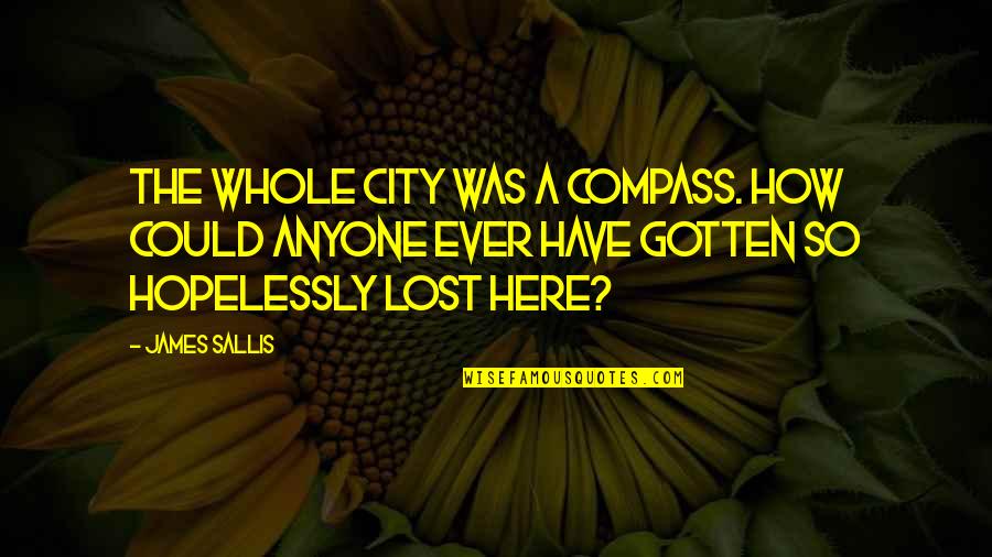 Hopelessly Lost Quotes By James Sallis: The whole city was a compass. How could Hopelessly Lost Quotes By James Sallis: The whole city was a compass. How could