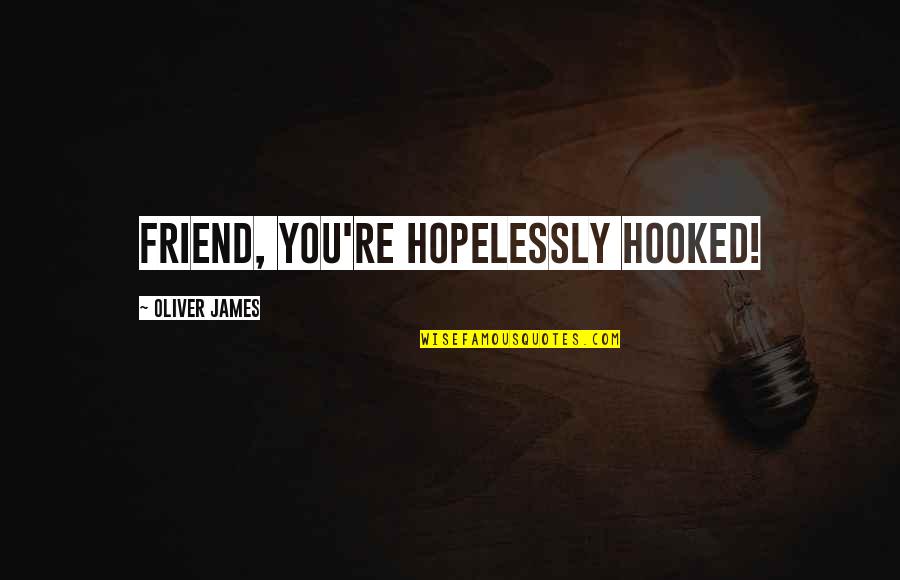 Hopelessly Love Quotes By Oliver James: Friend, you're HOPELESSLY hooked!