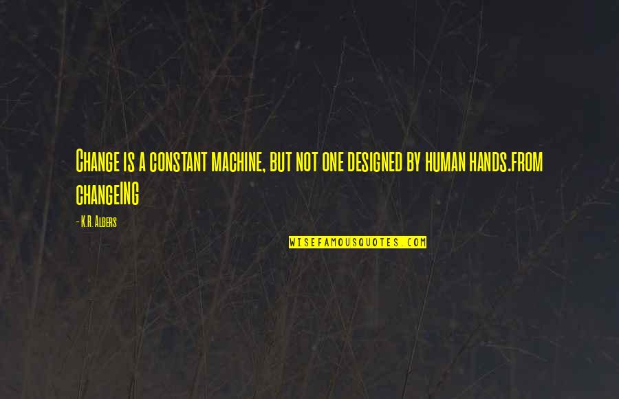 Hopelessly Waiting Quotes By K.R. Albers: Change is a constant machine, but not one