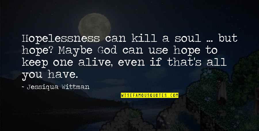 Hopelessness Inspirational Quotes By Jessiqua Wittman: Hopelessness can kill a soul ... but hope?