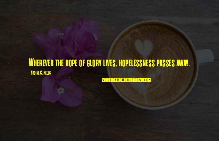 Hopelessness Inspirational Quotes By Nadine C. Keels: Wherever the hope of glory lives, hopelessness passes