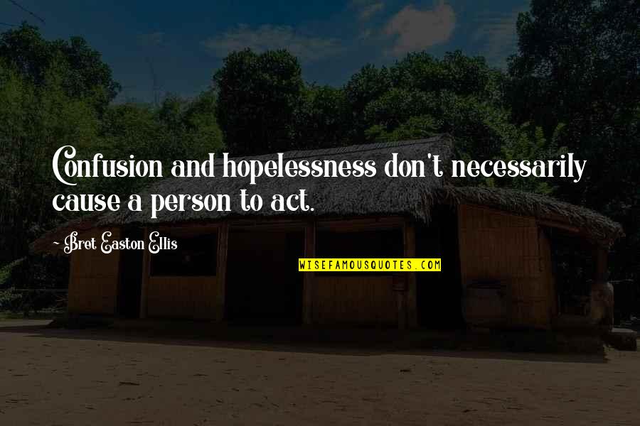 Hopelessness Quotes By Bret Easton Ellis: Confusion and hopelessness don't necessarily cause a person