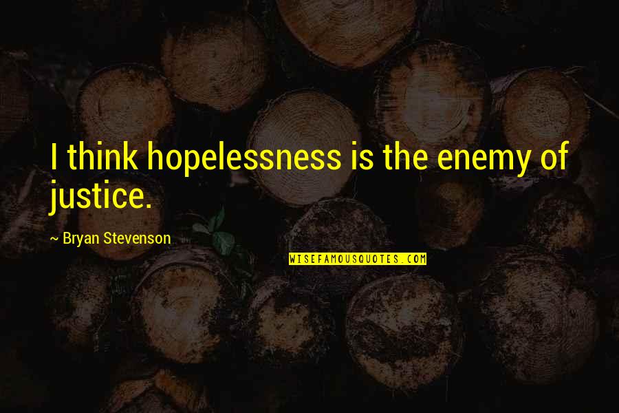 Hopelessness Quotes By Bryan Stevenson: I think hopelessness is the enemy of justice.