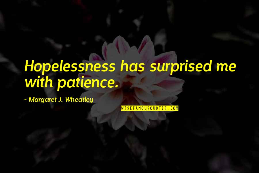 Hopelessness Quotes By Margaret J. Wheatley: Hopelessness has surprised me with patience.