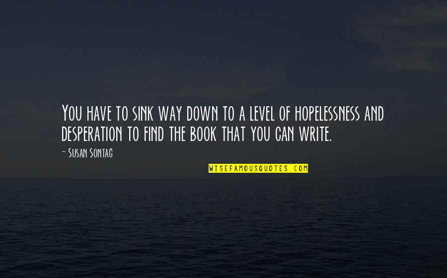 Hopelessness Quotes By Susan Sontag: You have to sink way down to a