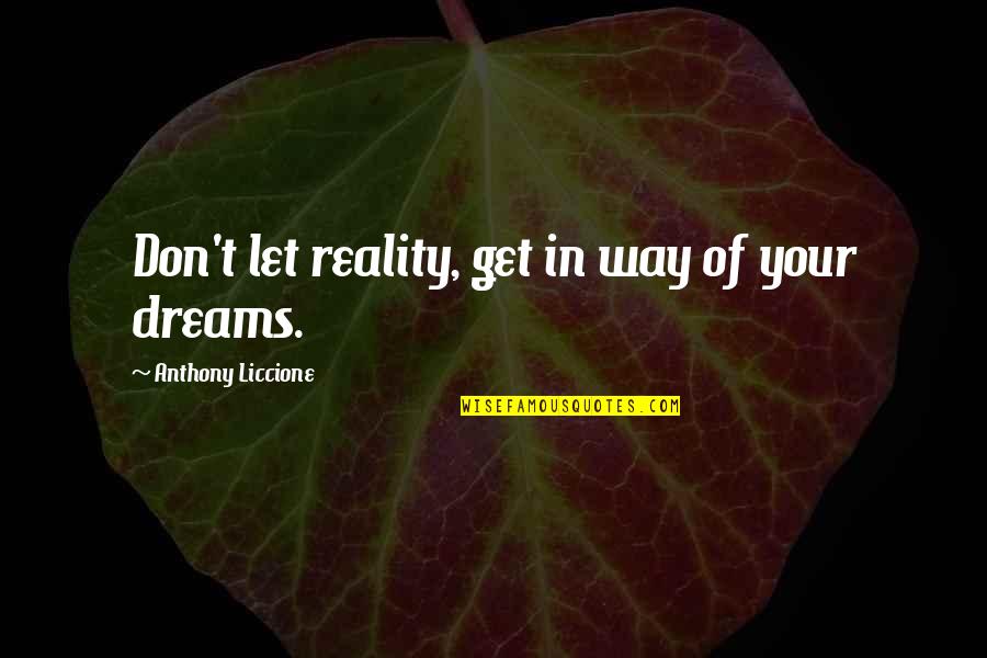 Hopes And Ambitions Quotes By Anthony Liccione: Don't let reality, get in way of your Hopes And Ambitions Quotes By Anthony Liccione: Don't let reality, get in way of your