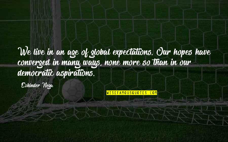 Hopes And Aspirations Quotes By Eskinder Nega: We live in an age of global expectations.