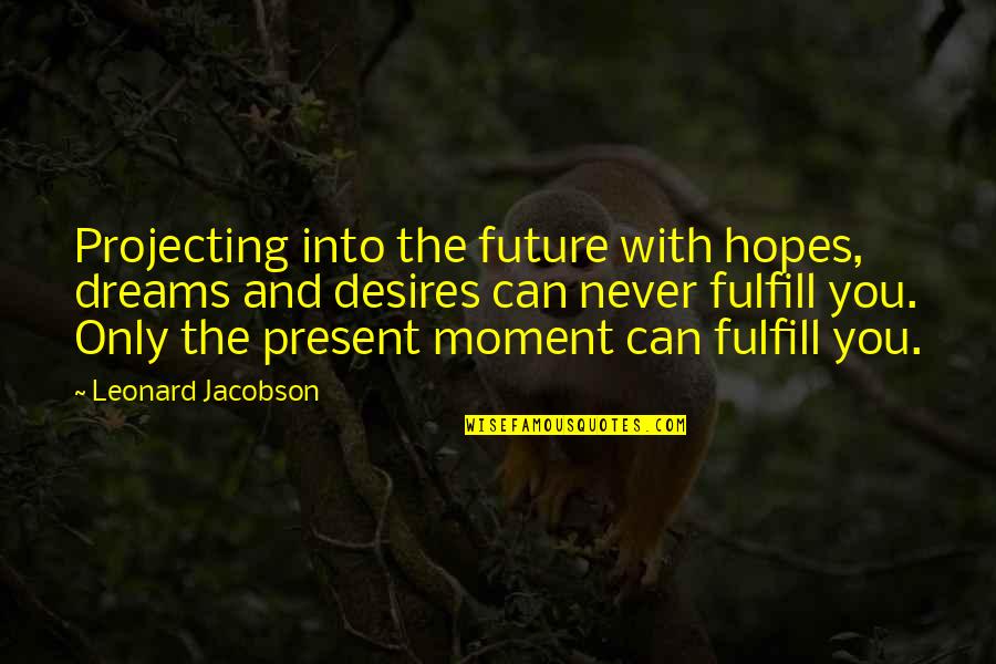 Hopes And Desires Quotes By Leonard Jacobson: Projecting into the future with hopes, dreams and
