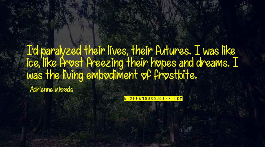 Hopes And Dreams Quotes By Adrienne Woods: I'd paralyzed their lives, their futures. I was Hopes And Dreams Quotes By Adrienne Woods: I'd paralyzed their lives, their futures. I was