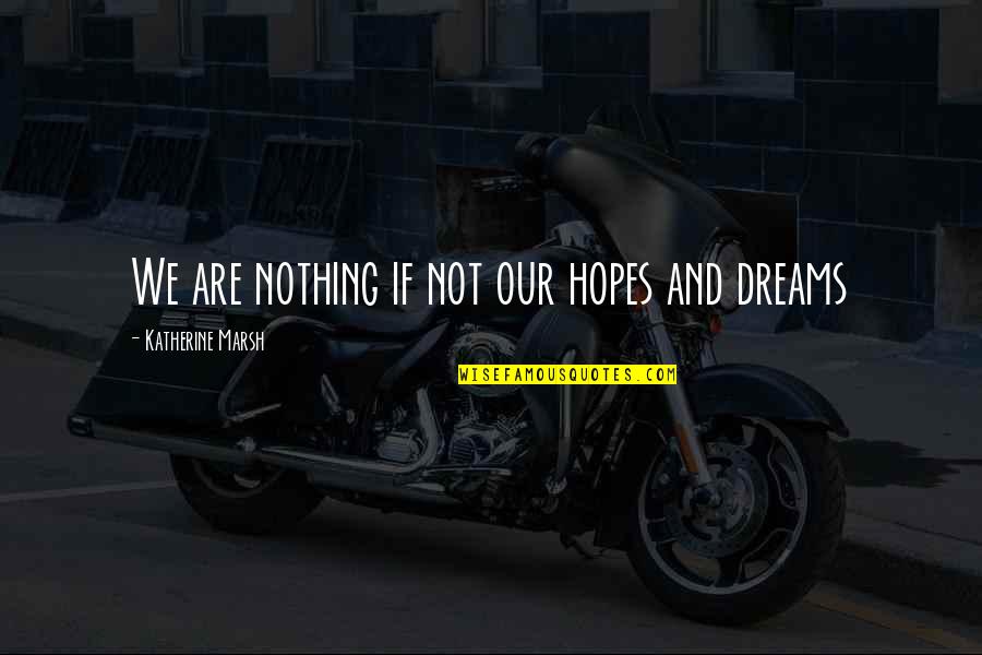 Hopes And Dreams Quotes By Katherine Marsh: We are nothing if not our hopes and Hopes And Dreams Quotes By Katherine Marsh: We are nothing if not our hopes and