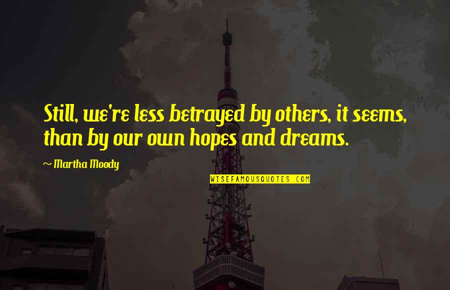 Hopes And Dreams Quotes By Martha Moody: Still, we're less betrayed by others, it seems,