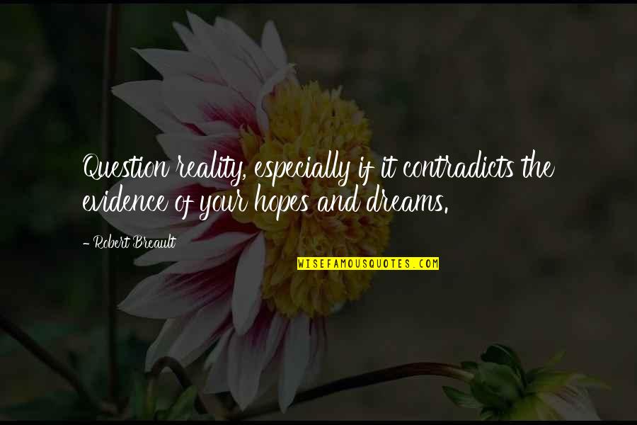 Hopes And Dreams Quotes By Robert Breault: Question reality, especially if it contradicts the evidence Hopes And Dreams Quotes By Robert Breault: Question reality, especially if it contradicts the evidence