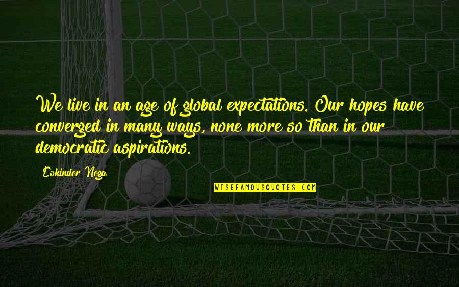Hopes And Expectations Quotes By Eskinder Nega: We live in an age of global expectations.