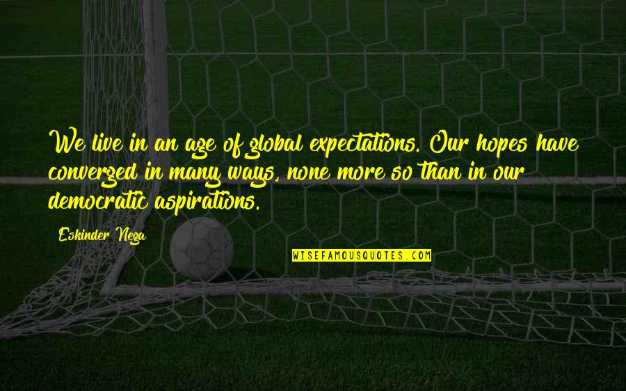 Hopes And Expectations Quotes By Eskinder Nega: We live in an age of global expectations. Hopes And Expectations Quotes By Eskinder Nega: We live in an age of global expectations.