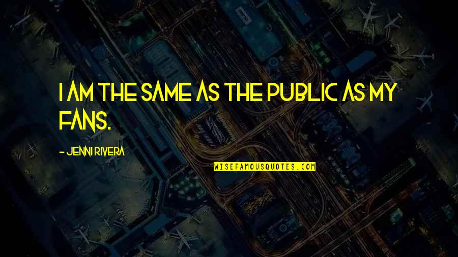 Hopes And Prayers Quotes By Jenni Rivera: I am the same as the public as Hopes And Prayers Quotes By Jenni Rivera: I am the same as the public as