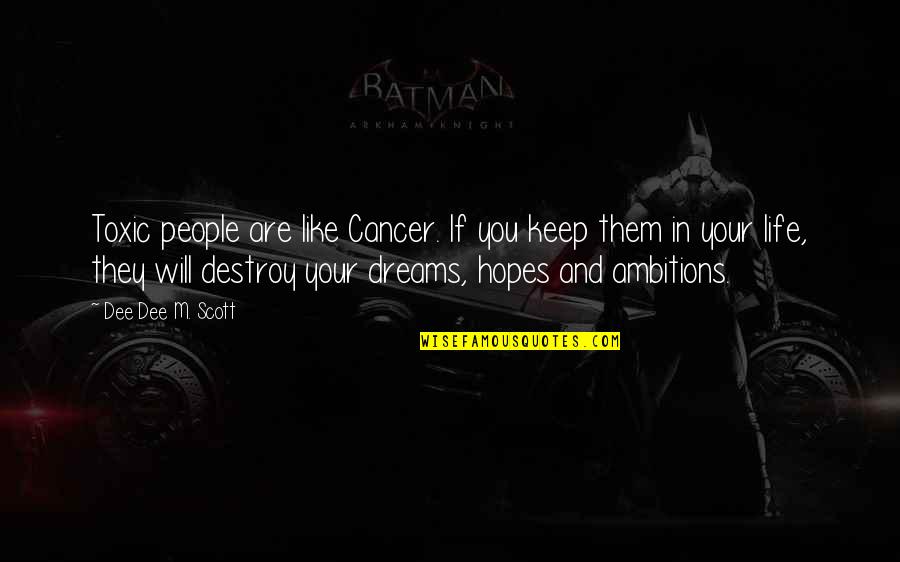 Hopes Dreams And Ambitions Quotes By Dee Dee M. Scott: Toxic people are like Cancer. If you keep